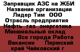 Заправщик АЗС на ЖБИ › Название организации ­ Лидер Тим, ООО › Отрасль предприятия ­ Нефть, газ, энергетика › Минимальный оклад ­ 23 000 - Все города Работа » Вакансии   . Пермский край,Чайковский г.